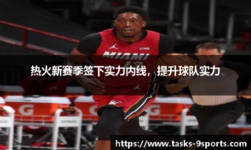 热火新赛季签下实力内线，提升球队实力