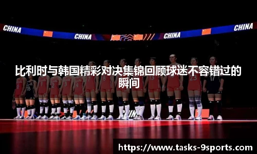 比利时与韩国精彩对决集锦回顾球迷不容错过的瞬间