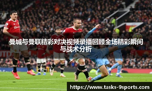曼城与曼联精彩对决视频录播回顾全场精彩瞬间与战术分析