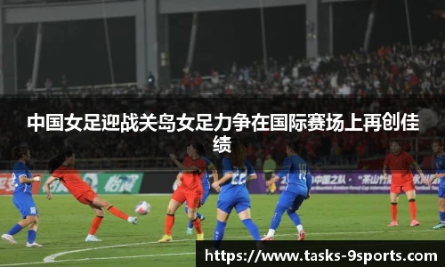 中国女足迎战关岛女足力争在国际赛场上再创佳绩