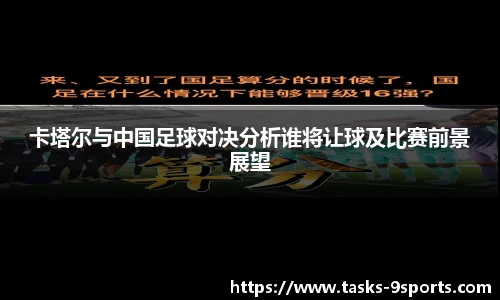 卡塔尔与中国足球对决分析谁将让球及比赛前景展望