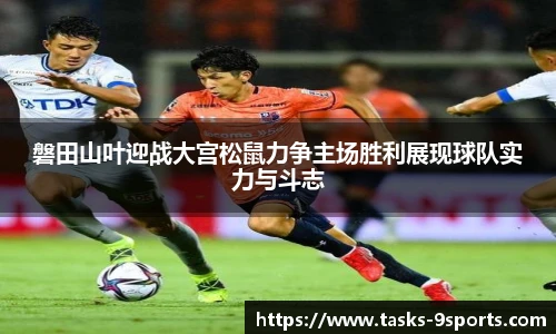 磐田山叶迎战大宫松鼠力争主场胜利展现球队实力与斗志