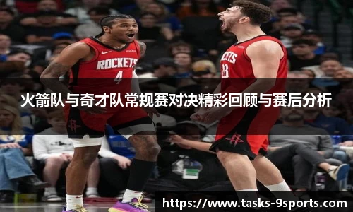火箭队与奇才队常规赛对决精彩回顾与赛后分析