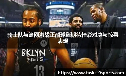 骑士队与篮网激战正酣球迷期待精彩对决与惊喜表现